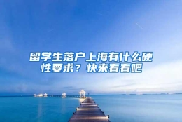 留学生落户上海有什么硬性要求？快来看看吧