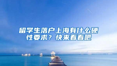 留学生落户上海有什么硬性要求？快来看看吧