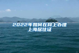 2022年如何在网上办理上海居住证