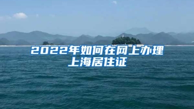 2022年如何在网上办理上海居住证