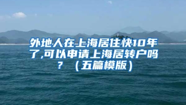 外地人在上海居住快10年了,可以申请上海居转户吗？（五篇模版）