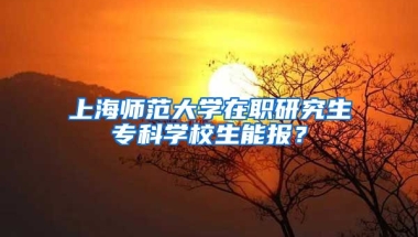 上海师范大学在职研究生专科学校生能报？