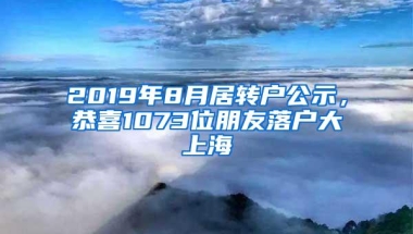 2019年8月居转户公示，恭喜1073位朋友落户大上海