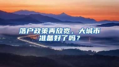 落户政策再放宽，大城市准备好了吗？