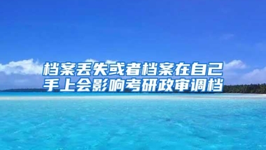 档案丢失或者档案在自己手上会影响考研政审调档