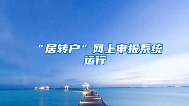 “居转户”网上申报系统运行