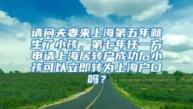 请问夫妻来上海第五年就生了小孩，第七年任一方申请上海居转户成功后小孩可以立即转为上海户口吗？