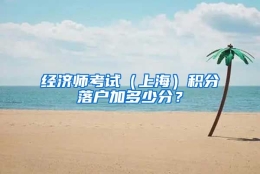 经济师考试（上海）积分落户加多少分？