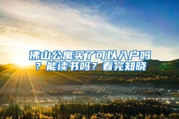 佛山公寓买了可以入户吗？能读书吗？看完知晓