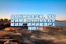 六月份研究生毕业，学位证延期要12月11号左右才能达到，请问还能落户上海吗？