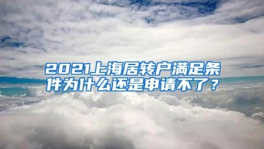 2021上海居转户满足条件为什么还是申请不了？