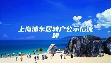 上海浦东居转户公示后流程