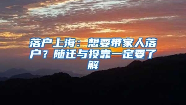 落户上海：想要带家人落户？随迁与投靠一定要了解