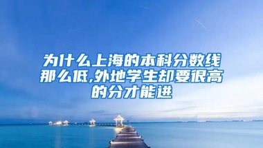 为什么上海的本科分数线那么低,外地学生却要很高的分才能进