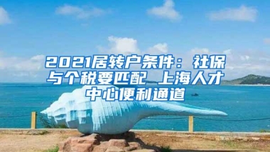 2021居转户条件：社保与个税要匹配 上海人才中心便利通道