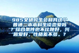 985女研究生会和我这个普通二本本科生谈恋爱吗？综合条件也不比她好，兴趣爱好，性格差不多。？