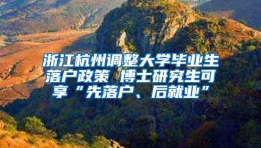 浙江杭州调整大学毕业生落户政策 博士研究生可享“先落户、后就业”