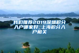 我们推荐2019深圳积分入户哪家好_上海积分入户相关