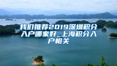 我们推荐2019深圳积分入户哪家好_上海积分入户相关