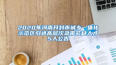 2020年河南开封市城乡一体化示范区引进高层次急需紧缺人才5人公告