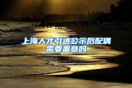 上海人才引进公示后配偶需要盖章吗