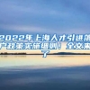 2022年上海人才引进落户政策实施细则！全文来了