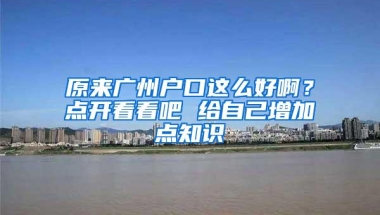 原来广州户口这么好啊？点开看看吧 给自己增加点知识