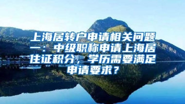 上海居转户申请相关问题一：中级职称申请上海居住证积分，学历需要满足申请要求？