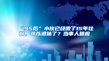 “95后”小伙已经缴了15年社保，可以退休了？当事人回应