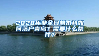 2020年非全日制本科如何落户青岛？需要什么条件？