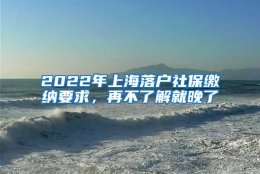 2022年上海落户社保缴纳要求，再不了解就晚了