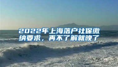 2022年上海落户社保缴纳要求，再不了解就晚了