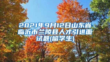 2021年9月12日山东省临沂市兰陵县人才引进面试题(留学生)