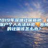 2019年深圳社保新规：非深户个人无法补缴，断掉的社保该怎么办？