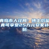 青岛市人社局：博士后留青可享受25万元安家补贴