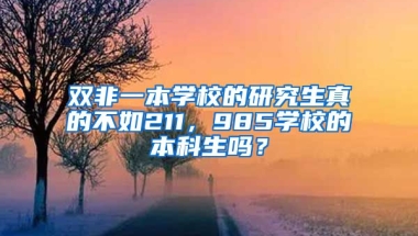 双非一本学校的研究生真的不如211，985学校的本科生吗？