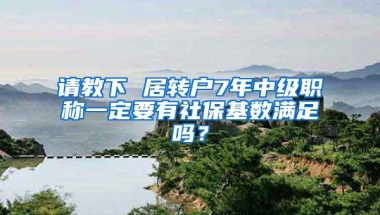 请教下 居转户7年中级职称一定要有社保基数满足吗？