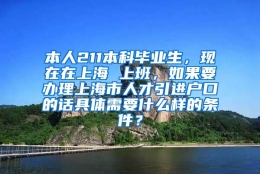 本人211本科毕业生，现在在上海 上班，如果要办理上海市人才引进户口的话具体需要什么样的条件？