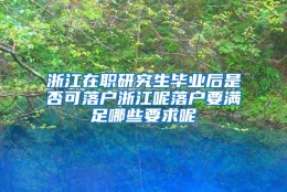 浙江在职研究生毕业后是否可落户浙江呢落户要满足哪些要求呢