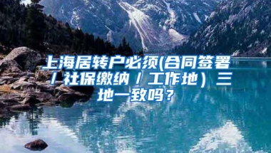 上海居转户必须(合同签署／社保缴纳／工作地）三地一致吗？