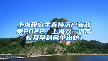 上海研究生直接落户新政策2022，上海双一流高校及学科名单出炉！