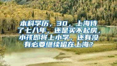 本科学历，30，上海待了七八年，还是买不起房，小孩即将上小学，还有没有必要继续留在上海？