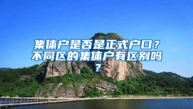 集体户是否是正式户口？不同区的集体户有区别吗？