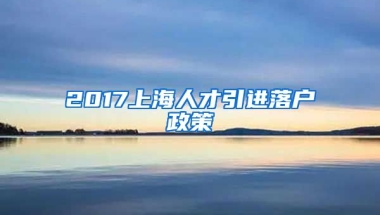 2017上海人才引进落户政策