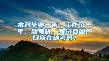 本科毕业一年，工作了一年，想考研，考试要回户口所在地考吗？