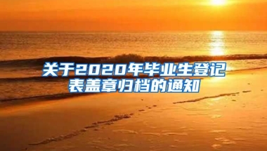 关于2020年毕业生登记表盖章归档的通知