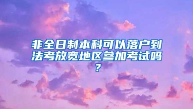 非全日制本科可以落户到法考放宽地区参加考试吗？