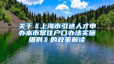 关于《上海市引进人才申办本市常住户口办法实施细则》的政策解读