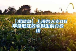 【求助急】上海各大专06年录取江苏专科生的分数线