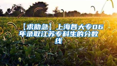 【求助急】上海各大专06年录取江苏专科生的分数线